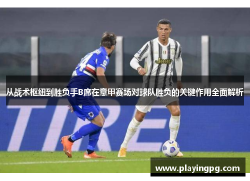 从战术枢纽到胜负手B席在意甲赛场对球队胜负的关键作用全面解析