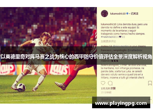 以莫德里奇对阵马赛之战为核心的西甲防守价值评估全景深度解析视角