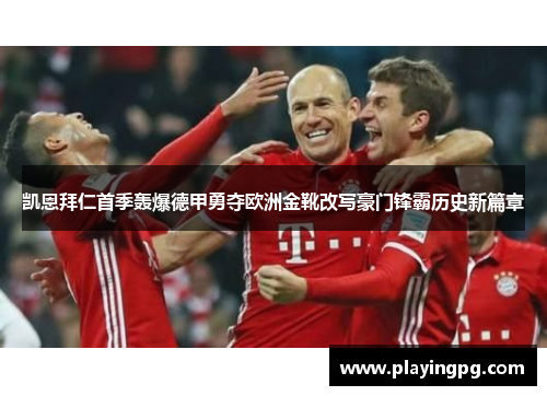 凯恩拜仁首季轰爆德甲勇夺欧洲金靴改写豪门锋霸历史新篇章
