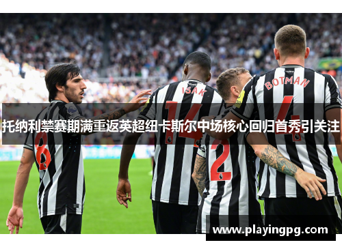 托纳利禁赛期满重返英超纽卡斯尔中场核心回归首秀引关注