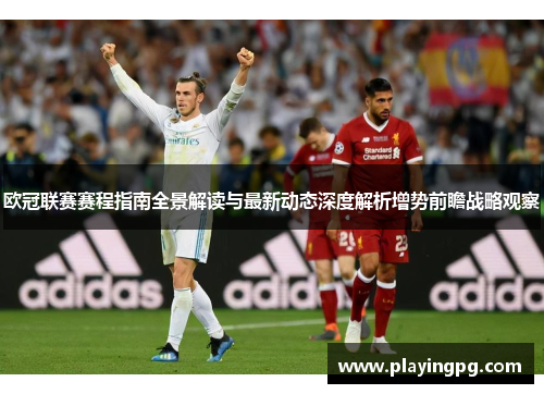 欧冠联赛赛程指南全景解读与最新动态深度解析增势前瞻战略观察