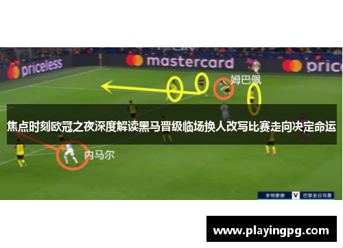 焦点时刻欧冠之夜深度解读黑马晋级临场换人改写比赛走向决定命运