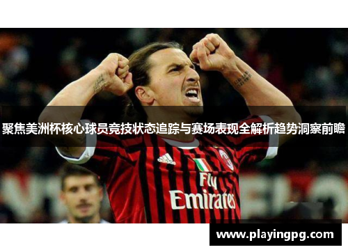 聚焦美洲杯核心球员竞技状态追踪与赛场表现全解析趋势洞察前瞻