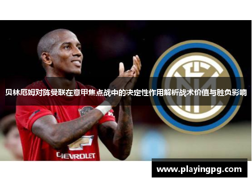 贝林厄姆对阵曼联在意甲焦点战中的决定性作用解析战术价值与胜负影响 贝林厄姆对阵曼联在意甲焦点战中的决定性作用解析战术价值与胜负影响