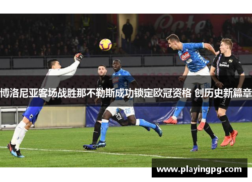 博洛尼亚客场战胜那不勒斯成功锁定欧冠资格 创历史新篇章