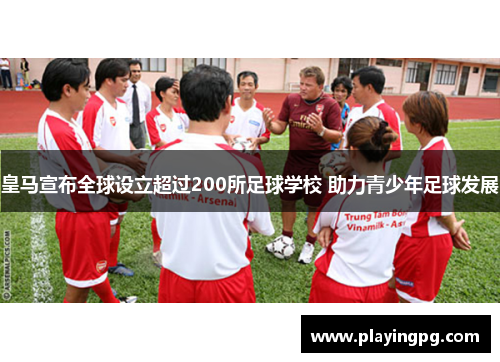 皇马宣布全球设立超过200所足球学校 助力青少年足球发展