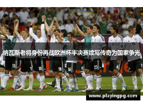 纳瓦斯老将身份再战欧洲杯半决赛续写传奇为国家争光