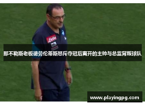 那不勒斯老板德劳伦蒂斯怒斥夺冠后离开的主帅与总监背叛球队