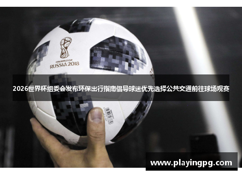 2026世界杯组委会发布环保出行指南倡导球迷优先选择公共交通前往球场观赛